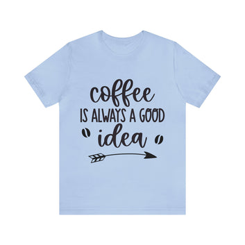 COFFEE IS ALWAYS A GOOD IDEA UNI TEE SHIRT