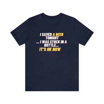 I SAVED A BEER TONIGHT I WAS STUCK IN A BOTTLE UNISEX T-SHIRT