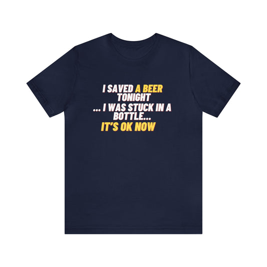 I SAVED A BEER TONIGHT I WAS STUCK IN A BOTTLE UNISEX T-SHIRT