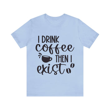 I DRINK COFFEE THEN I EXIT UNISEX TEE SHIRT