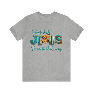 I Don't Think Jesus Done IT That Way Unisex Jersey Short Sleeve Tee