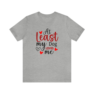 At least My Dog Loves Me Unisex Jersey Short Sleeve Tee